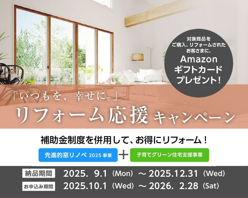補助金対象のリフォーム応援キャンペーン告知画像。「先進的窓リノベ2025」や「子育てエコホーム支援事業」などの補助金制度を活用できる、お得なリフォーム応援キャンペーンのご案内です。対象商品を使ったリフォームで、Amazonギフトカードもプレゼント。大開口の内窓で断熱性を高め、快適な住まいへとリフォームしませんか？申込期間は2025年10月1日〜2026年2月28日まで。